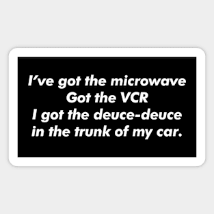 I've got the microwave, got the VCR, I got the deuce-deuce in the trunk of my car. Magnet